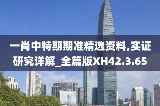 一肖中特期期准精选资料,实证研究详解_全篇版XH42.3.65