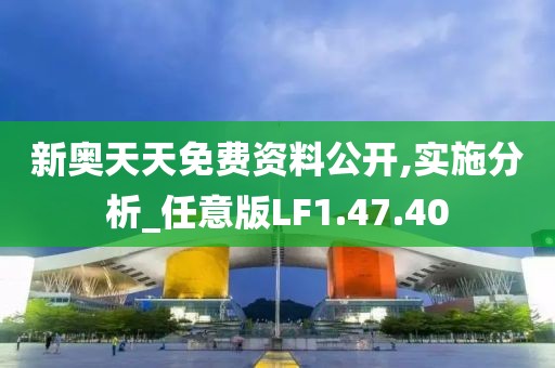 新奥天天免费资料公开,实施分析_任意版LF1.47.40