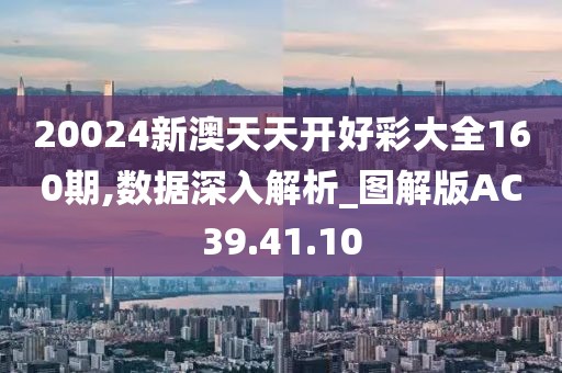 20024新澳天天开好彩大全160期,数据深入解析_图解版AC39.41.10