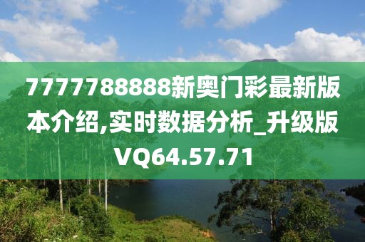 7777788888新奥门彩最新版本介绍,实时数据分析_升级版VQ64.57.71