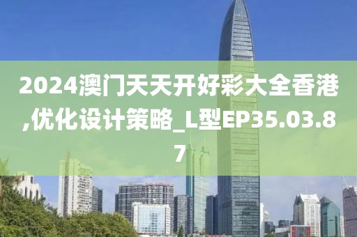2024澳门天天开好彩大全香港,优化设计策略_L型EP35.03.87