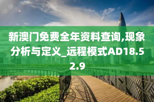 新澳门免费全年资料查询,现象分析与定义_远程模式AD18.52.9