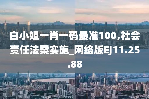 白小姐一肖一码最准100,社会责任法案实施_网络版EJ11.25.88