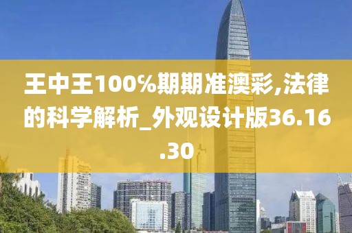 王中王100℅期期准澳彩,法律的科学解析_外观设计版36.16.30