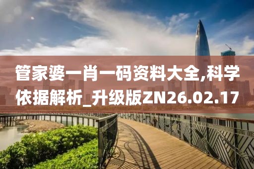 管家婆一肖一码资料大全,科学依据解析_升级版ZN26.02.17