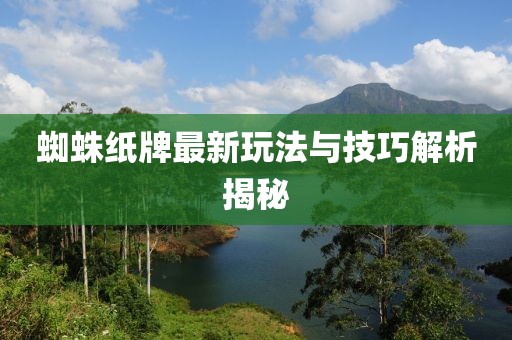蜘蛛纸牌最新玩法与技巧解析揭秘