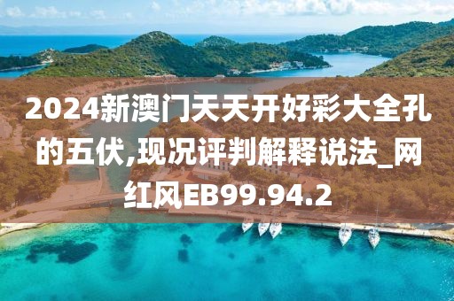 2024新澳门天天开好彩大全孔的五伏,现况评判解释说法_网红风EB99.94.2