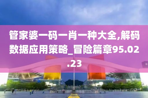 管家婆一码一肖一种大全,解码数据应用策略_冒险篇章95.02.23