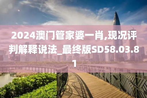 2024澳门管家婆一肖,现况评判解释说法_最终版SD58.03.81