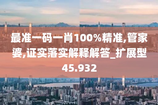 最准一码一肖100%精准,管家婆,证实落实解释解答_扩展型45.932