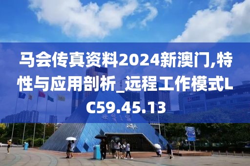 马会传真资料2024新澳门,特性与应用剖析_远程工作模式LC59.45.13