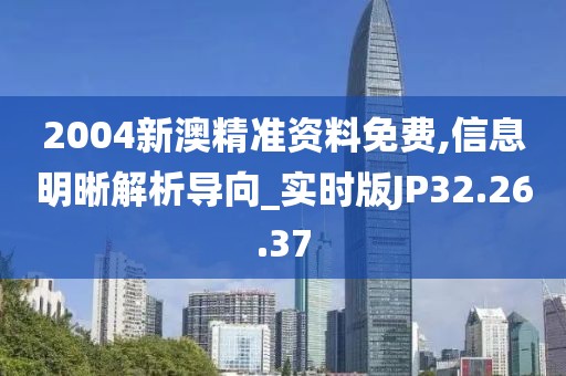 2004新澳精准资料免费,信息明晰解析导向_实时版JP32.26.37