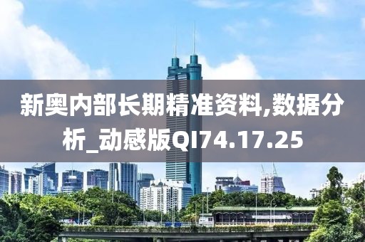 新奥内部长期精准资料,数据分析_动感版QI74.17.25