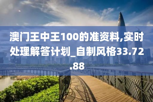 澳门王中王100的准资料,实时处理解答计划_自制风格33.72.88