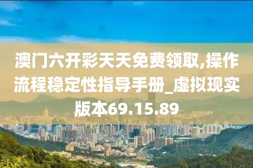 澳门六开彩天天免费领取,操作流程稳定性指导手册_虚拟现实版本69.15.89