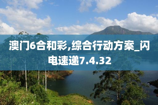 澳门6合和彩,综合行动方案_闪电速递7.4.32