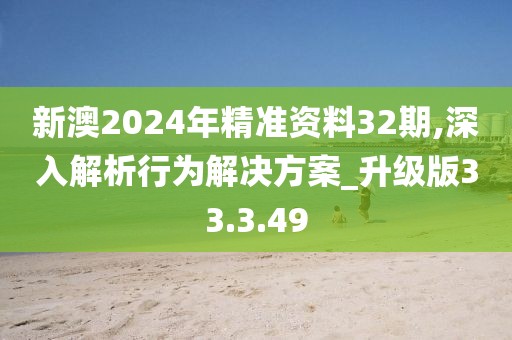 新澳2024年精准资料32期,深入解析行为解决方案_升级版33.3.49