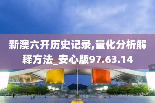 新澳六开历史记录,量化分析解释方法_安心版97.63.14