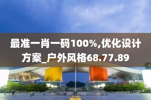 最准一肖一码100%,优化设计方案_户外风格68.77.89