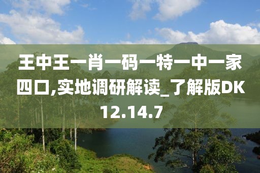 王中王一肖一码一特一中一家四口,实地调研解读_了解版DK12.14.7