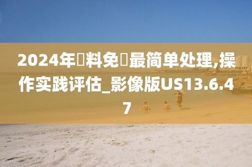 2024年資料免費最简单处理,操作实践评估_影像版US13.6.47