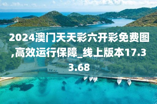 2024澳门天天彩六开彩免费图,高效运行保障_线上版本17.33.68