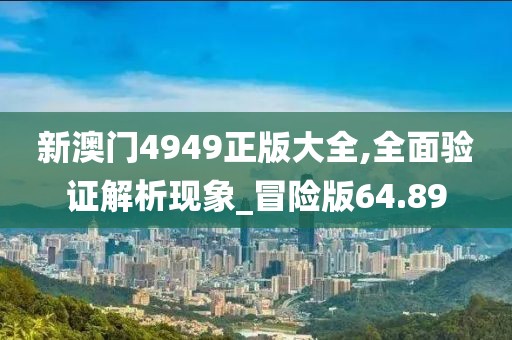 新澳门4949正版大全,全面验证解析现象_冒险版64.89