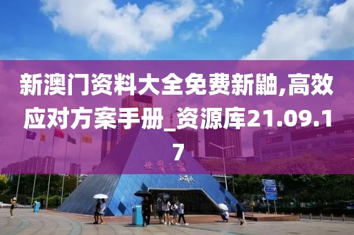 新澳门资料大全免费新鼬,高效应对方案手册_资源库21.09.17