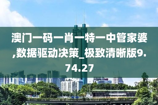 澳门一码一肖一特一中管家婆,数据驱动决策_极致清晰版9.74.27