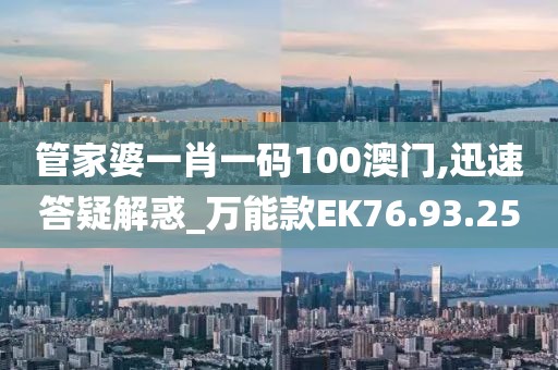 管家婆一肖一码100澳门,迅速答疑解惑_万能款EK76.93.25
