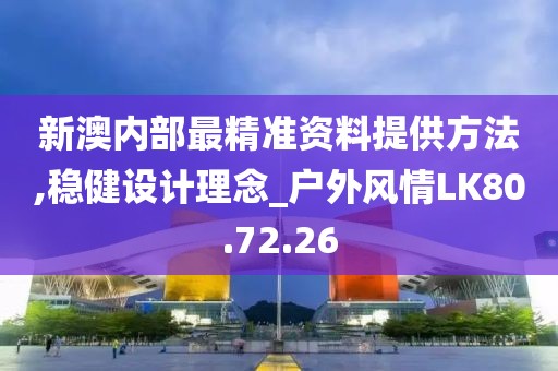 新澳内部最精准资料提供方法,稳健设计理念_户外风情LK80.72.26