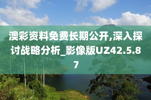 澳彩资料免费长期公开,深入探讨战略分析_影像版UZ42.5.87
