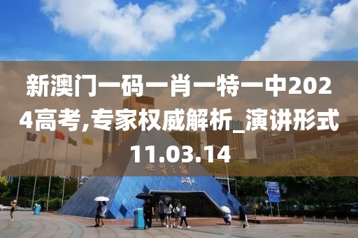 新澳门一码一肖一特一中2024高考,专家权威解析_演讲形式11.03.14