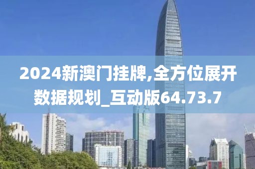2024新澳门挂牌,全方位展开数据规划_互动版64.73.7