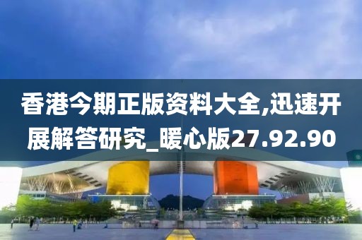 香港今期正版资料大全,迅速开展解答研究_暖心版27.92.90