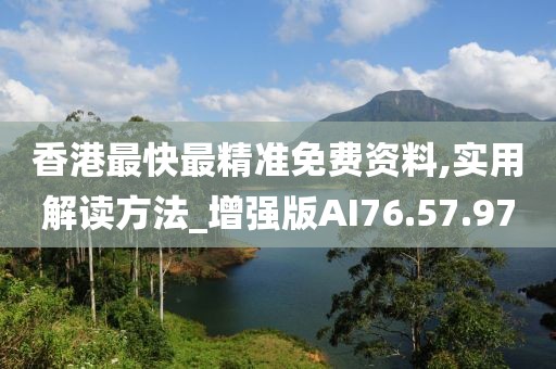 香港最快最精准免费资料,实用解读方法_增强版AI76.57.97