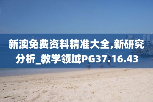 新澳免费资料精准大全,新研究分析_教学领域PG37.16.43