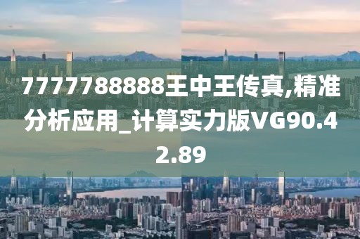 7777788888王中王传真,精准分析应用_计算实力版VG90.42.89