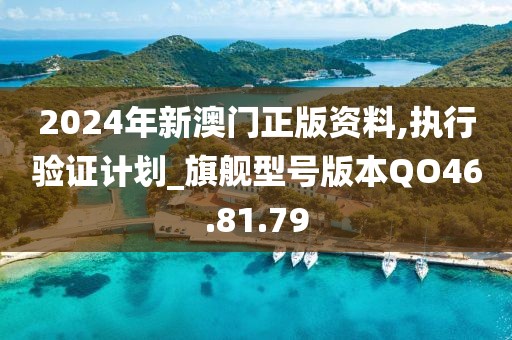 2024年新澳门正版资料,执行验证计划_旗舰型号版本QO46.81.79