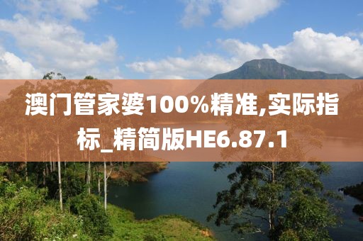 澳门管家婆100%精准,实际指标_精简版HE6.87.1