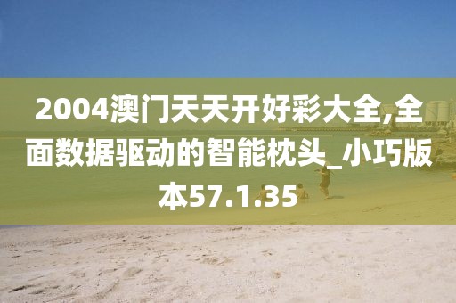 2004澳门天天开好彩大全,全面数据驱动的智能枕头_小巧版本57.1.35