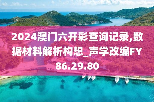2024澳门六开彩查询记录,数据材料解析构想_声学改编FY86.29.80