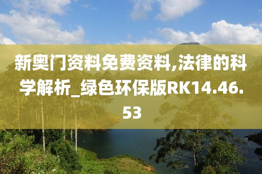 新奥门资料免费资料,法律的科学解析_绿色环保版RK14.46.53