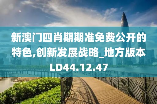 新澳门四肖期期准免费公开的特色,创新发展战略_地方版本LD44.12.47