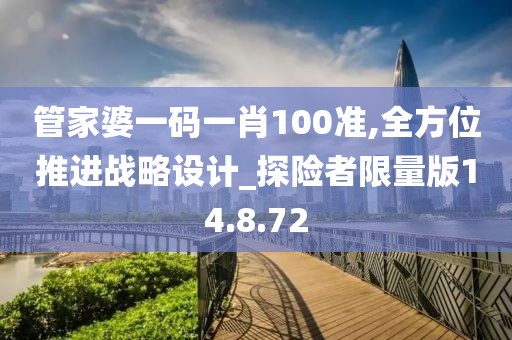 管家婆一码一肖100准,全方位推进战略设计_探险者限量版14.8.72