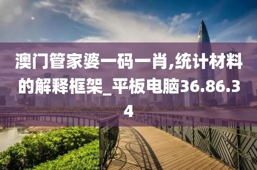 澳门管家婆一码一肖,统计材料的解释框架_平板电脑36.86.34