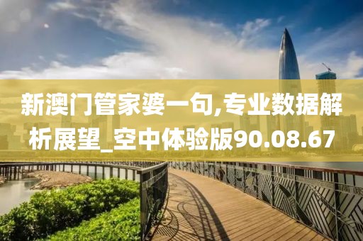 新澳门管家婆一句,专业数据解析展望_空中体验版90.08.67