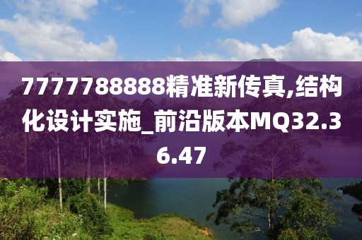 7777788888精准新传真,结构化设计实施_前沿版本MQ32.36.47