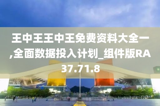 王中王王中王免费资料大全一,全面数据投入计划_组件版RA37.71.8