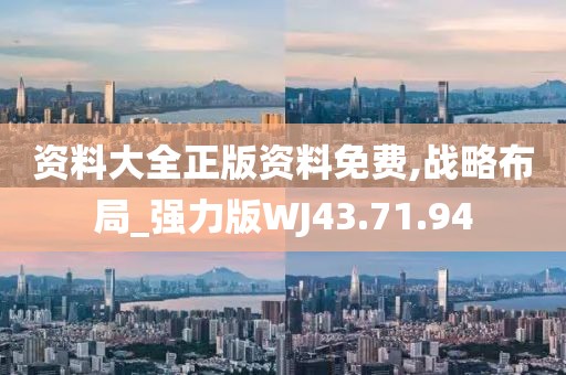资料大全正版资料免费,战略布局_强力版WJ43.71.94